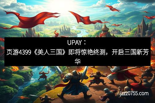 页游4399《美人三国》即将惊艳终测，开启三国新芳华